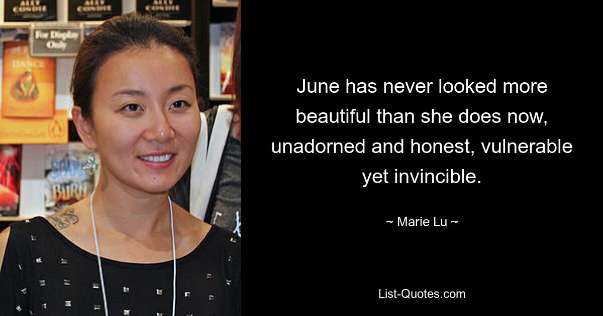 June has never looked more beautiful than she does now, unadorned and honest, vulnerable yet invincible. — © Marie Lu