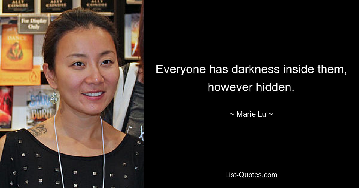 Everyone has darkness inside them, however hidden. — © Marie Lu