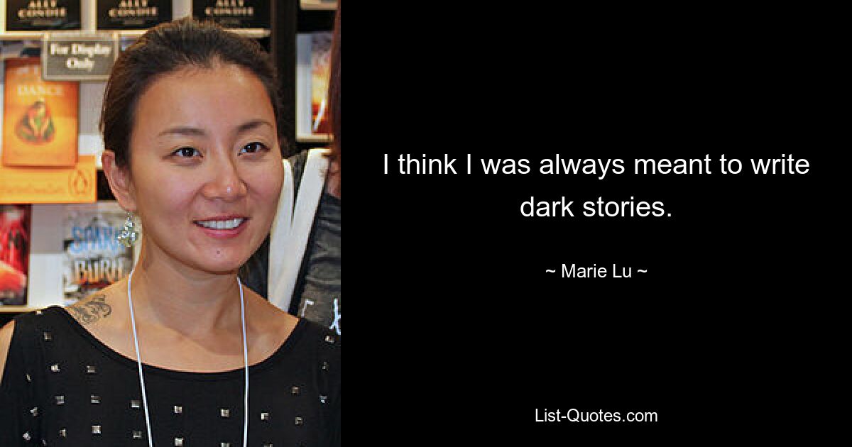 I think I was always meant to write dark stories. — © Marie Lu