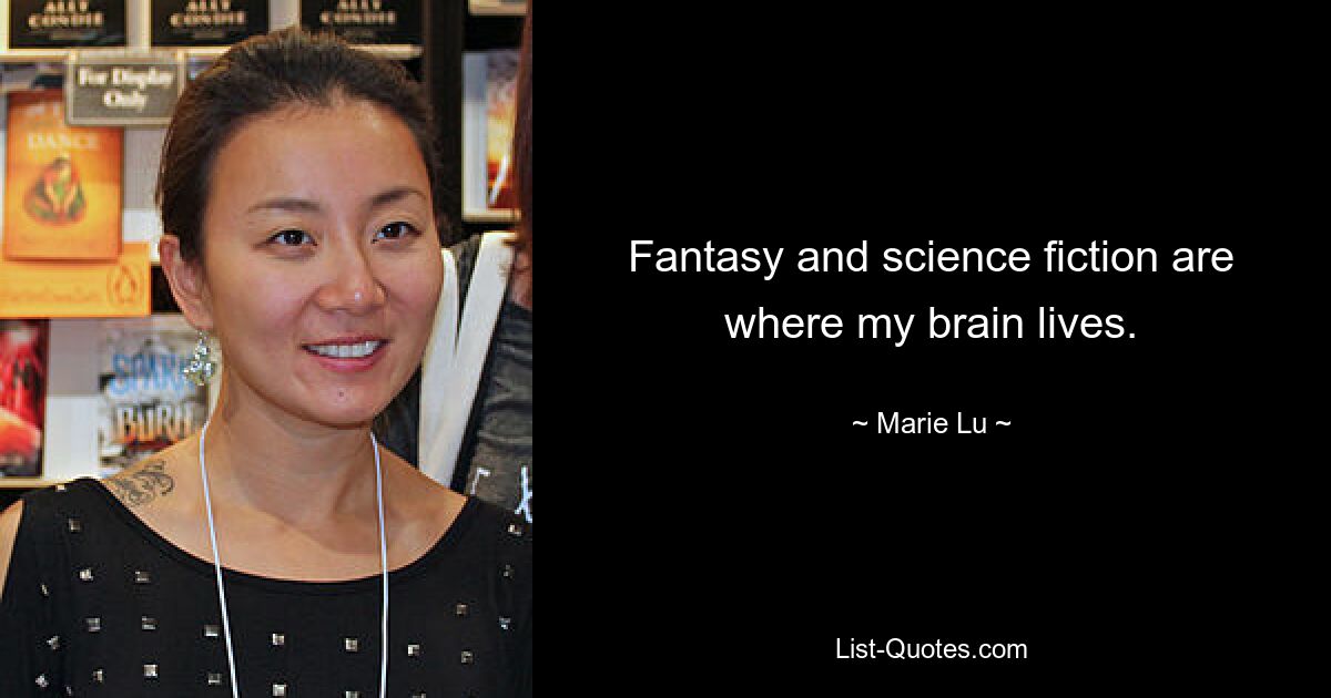 Fantasy and science fiction are where my brain lives. — © Marie Lu