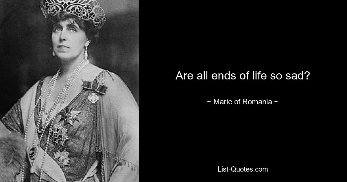 Are all ends of life so sad? — © Marie of Romania