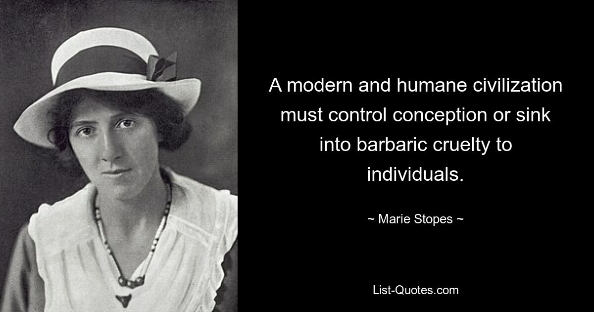 A modern and humane civilization must control conception or sink into barbaric cruelty to individuals. — © Marie Stopes