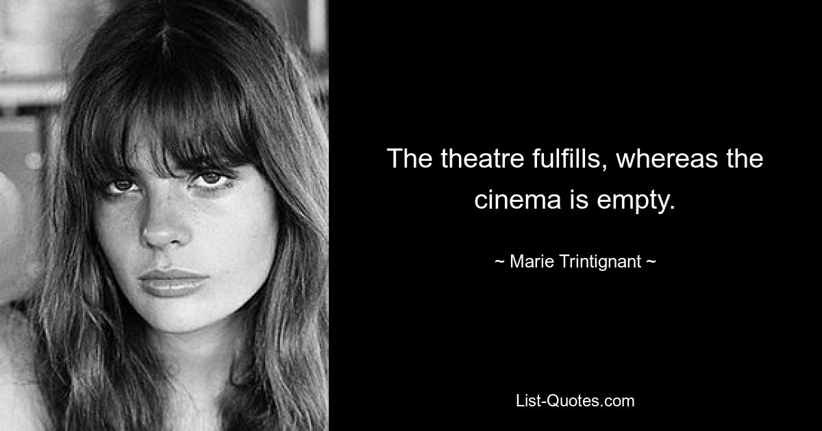 The theatre fulfills, whereas the cinema is empty. — © Marie Trintignant