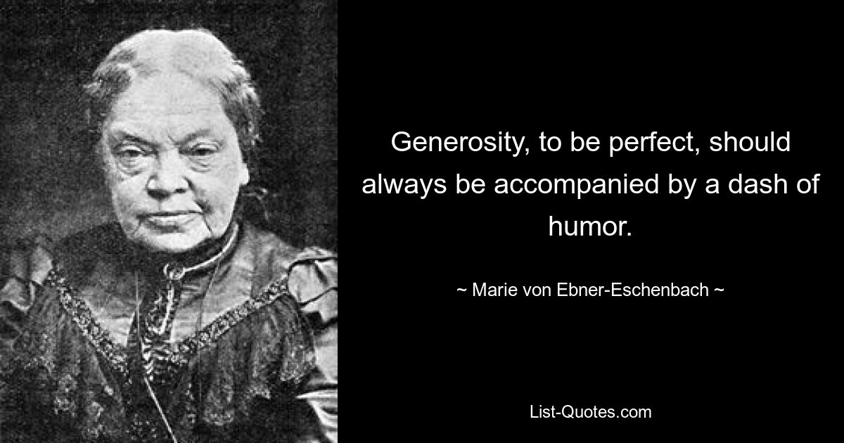 Generosity, to be perfect, should always be accompanied by a dash of humor. — © Marie von Ebner-Eschenbach