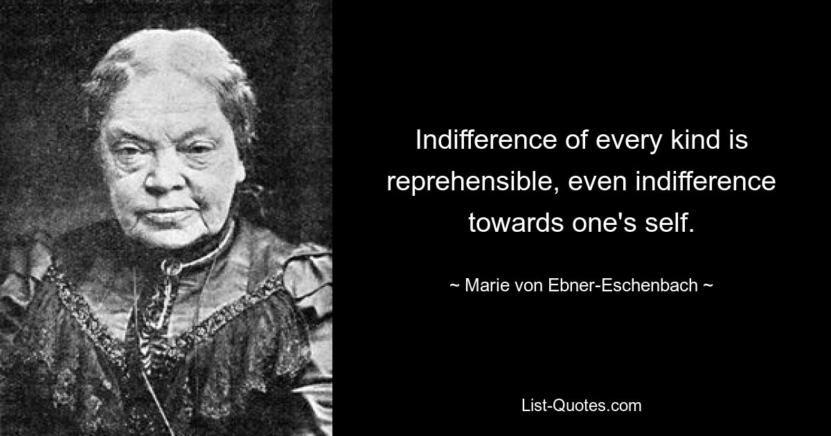 Равнодушие всякого рода предосудительно, даже равнодушие к самому себе. — © Мари фон Эбнер-Эшенбах 