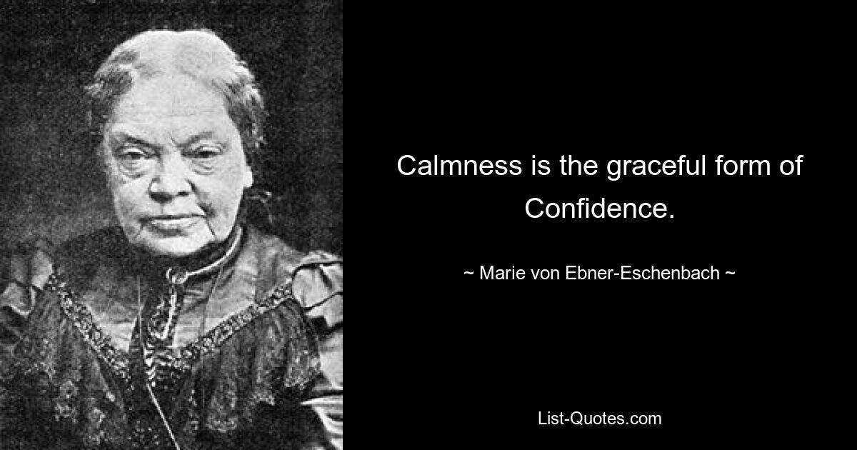 Calmness is the graceful form of Confidence. — © Marie von Ebner-Eschenbach