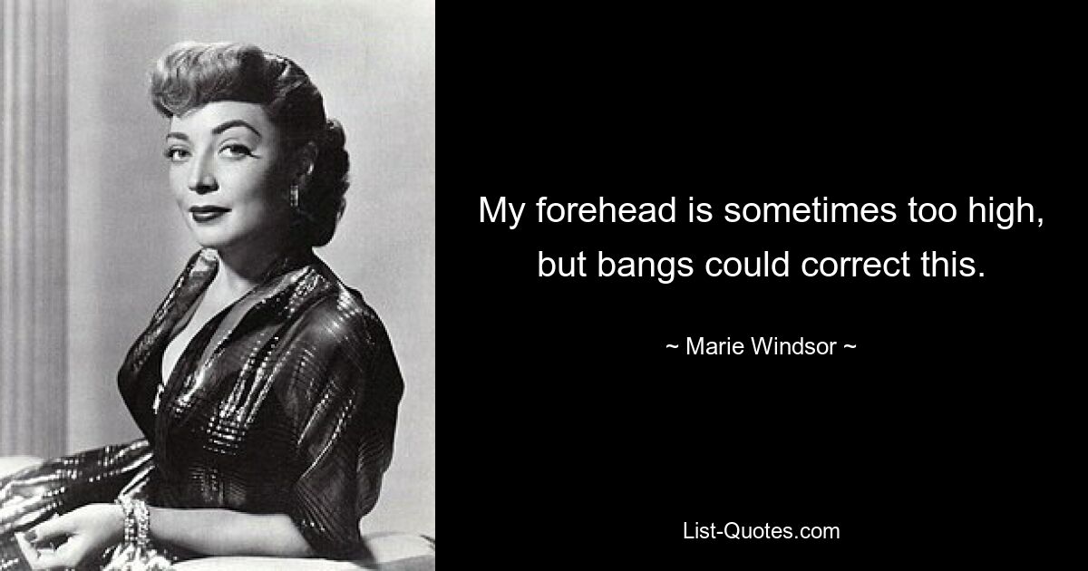 My forehead is sometimes too high, but bangs could correct this. — © Marie Windsor