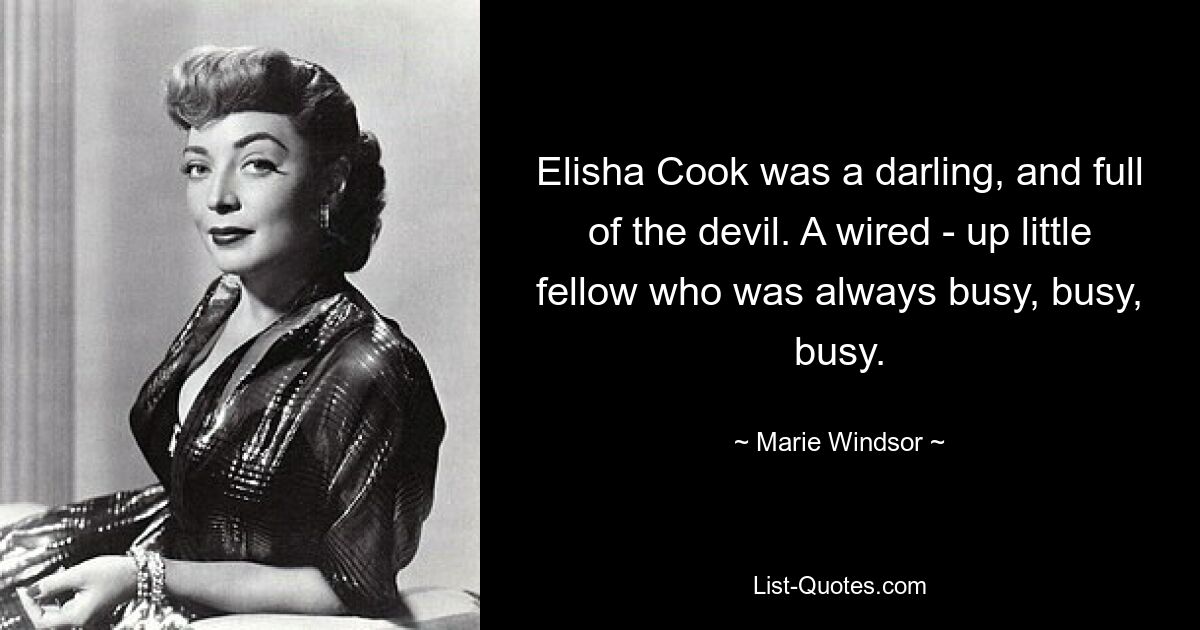 Elisha Cook was a darling, and full of the devil. A wired - up little fellow who was always busy, busy, busy. — © Marie Windsor