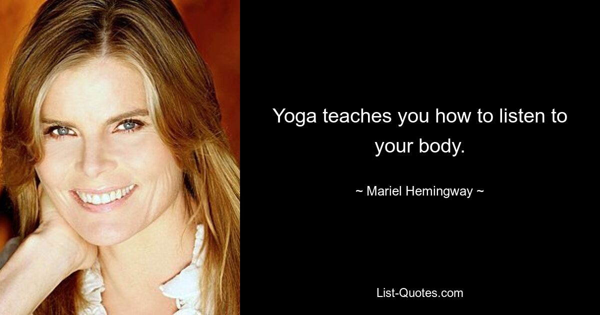 Yoga teaches you how to listen to your body. — © Mariel Hemingway