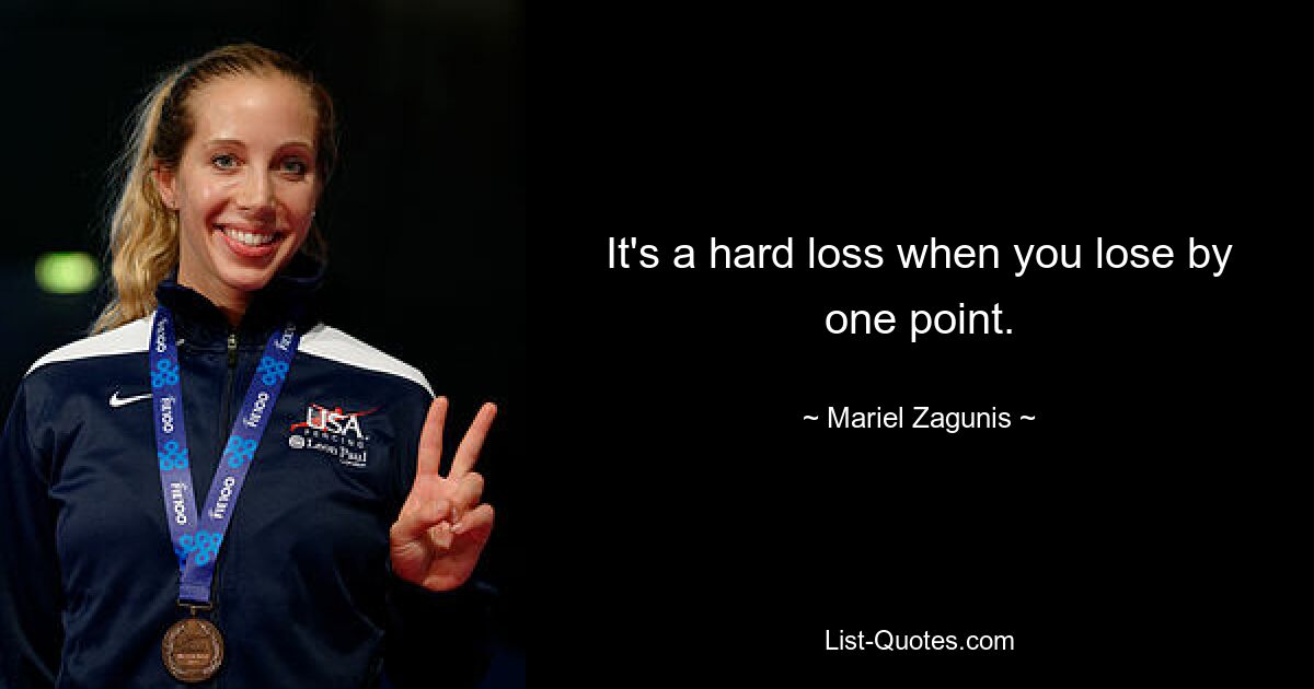 It's a hard loss when you lose by one point. — © Mariel Zagunis