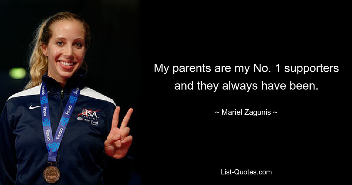 My parents are my No. 1 supporters and they always have been. — © Mariel Zagunis