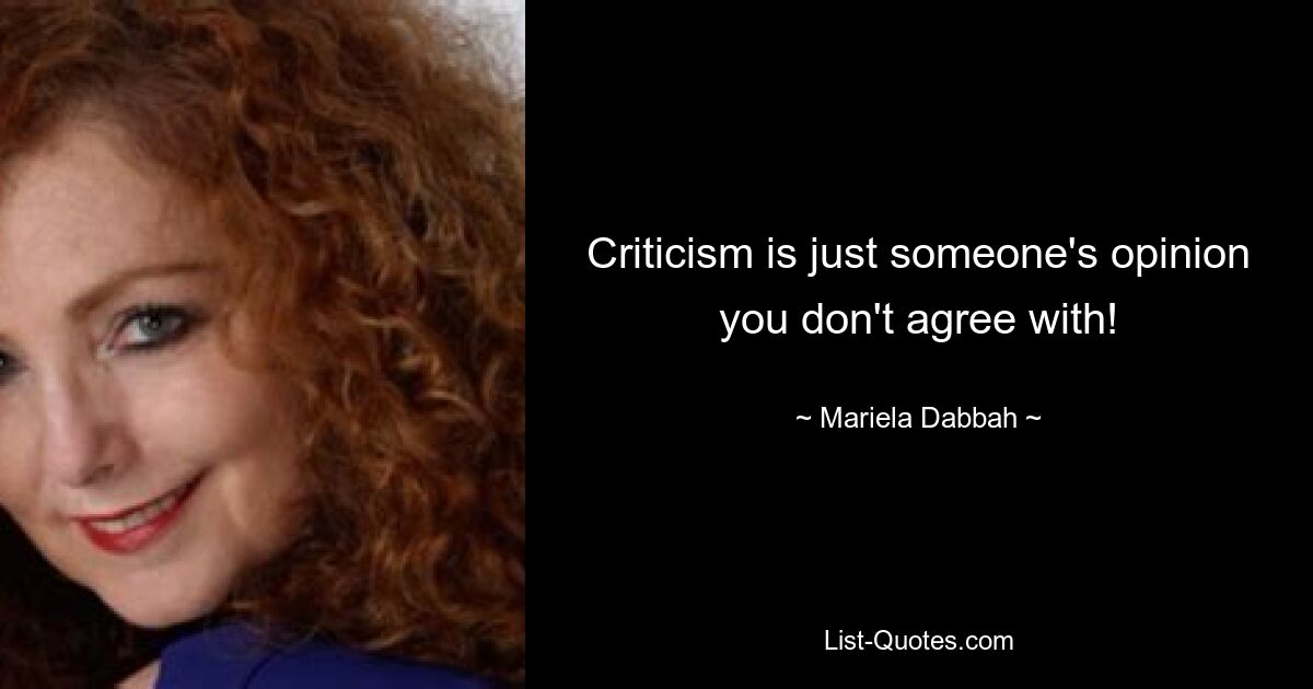 Criticism is just someone's opinion you don't agree with! — © Mariela Dabbah