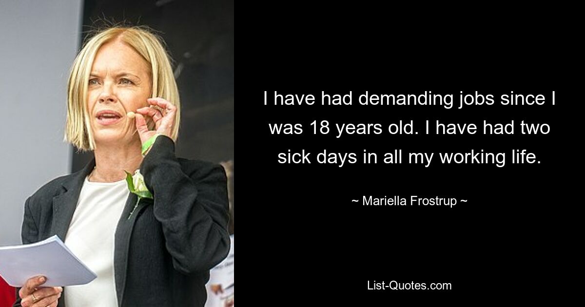 I have had demanding jobs since I was 18 years old. I have had two sick days in all my working life. — © Mariella Frostrup