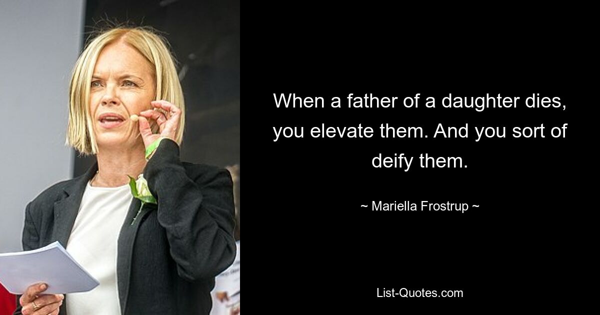 When a father of a daughter dies, you elevate them. And you sort of deify them. — © Mariella Frostrup