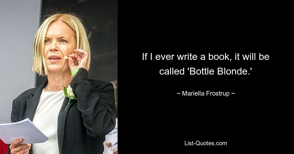 If I ever write a book, it will be called 'Bottle Blonde.' — © Mariella Frostrup