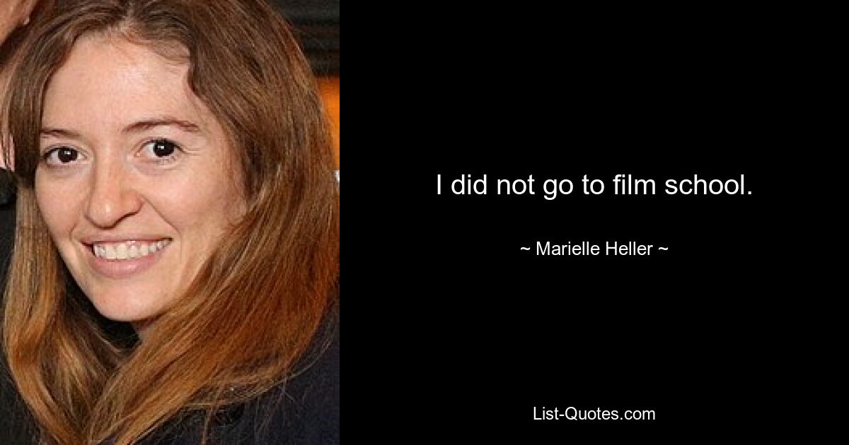 I did not go to film school. — © Marielle Heller