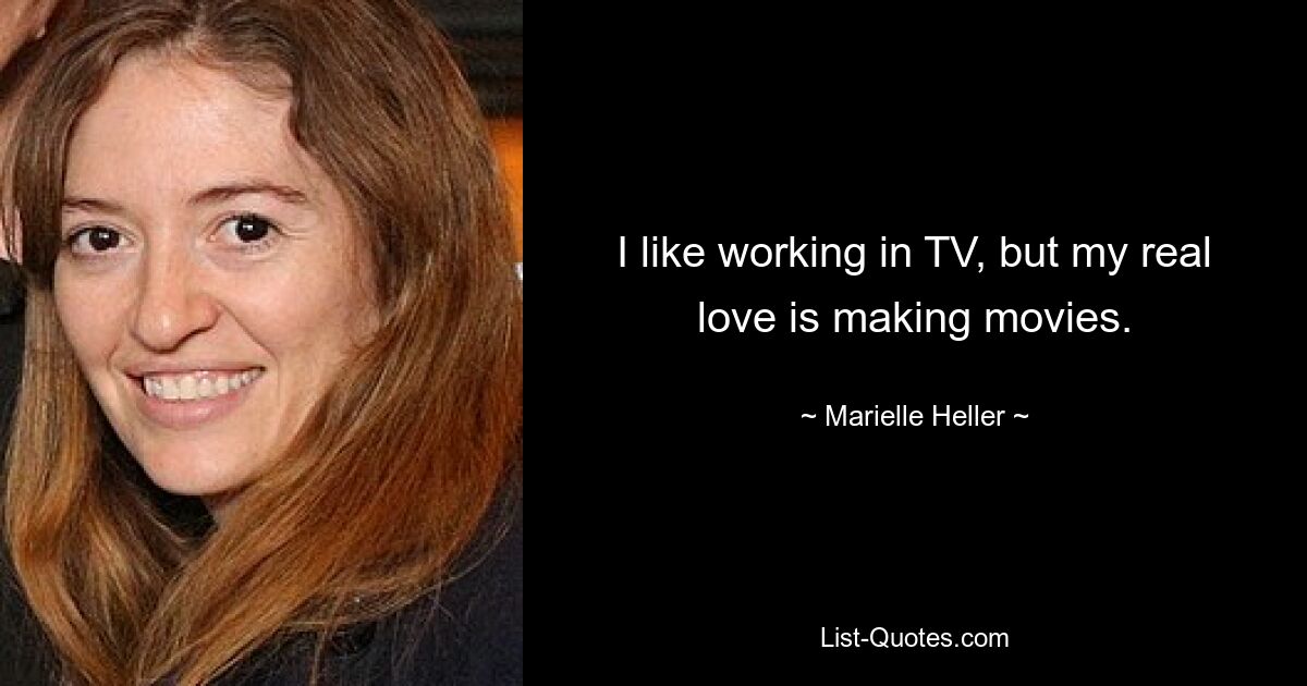 I like working in TV, but my real love is making movies. — © Marielle Heller