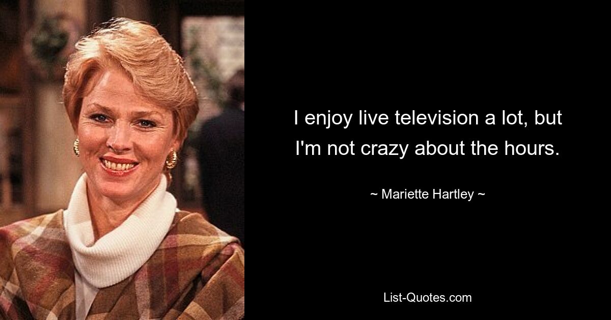 Ich genieße Live-Fernsehen sehr, aber ich bin nicht verrückt nach den Stunden. — © Mariette Hartley