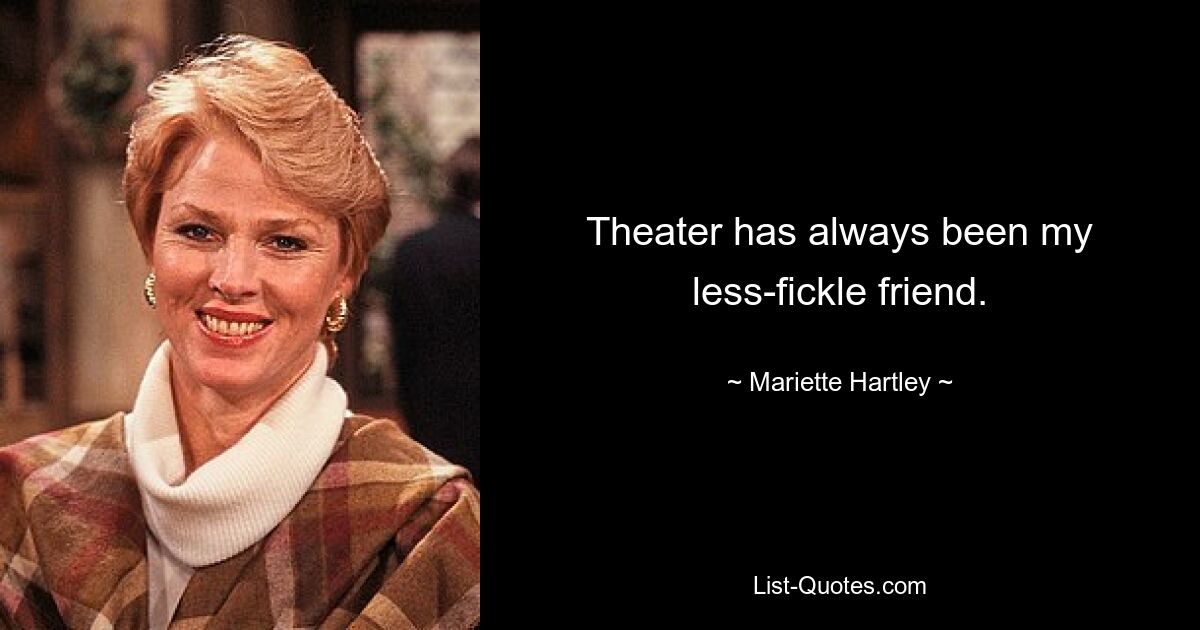 Theater has always been my less-fickle friend. — © Mariette Hartley