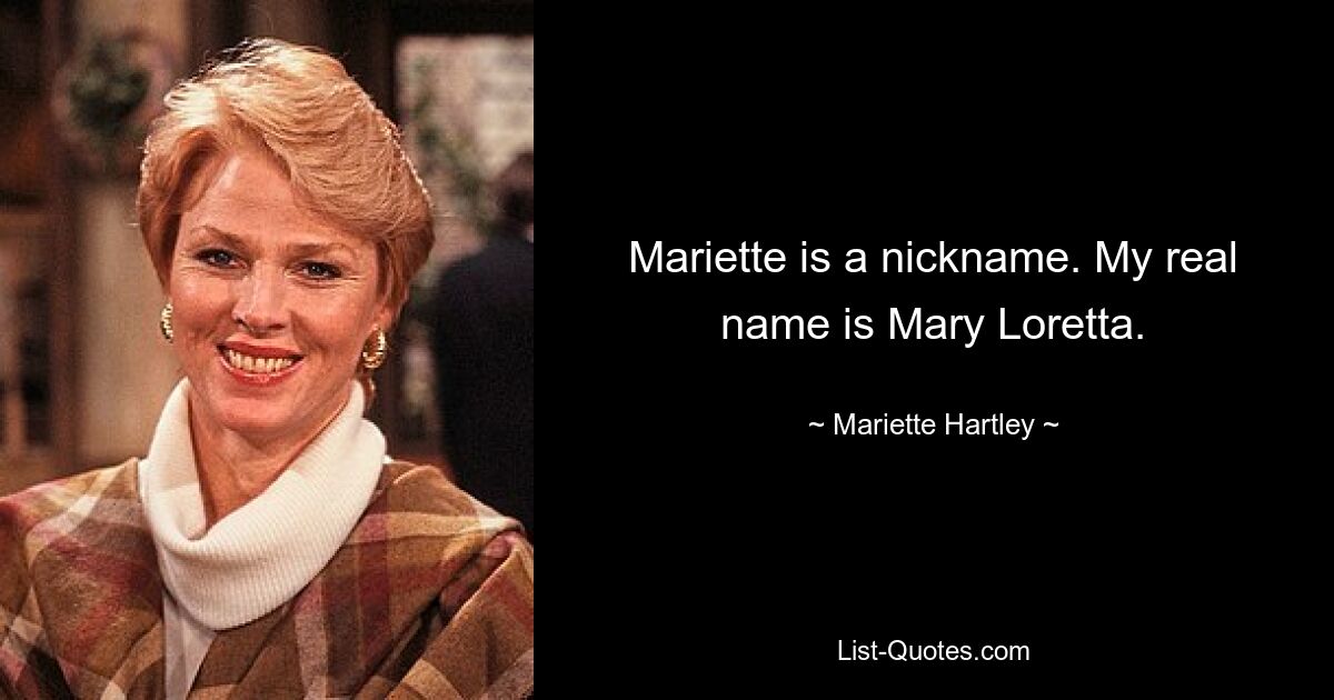 Mariette is a nickname. My real name is Mary Loretta. — © Mariette Hartley