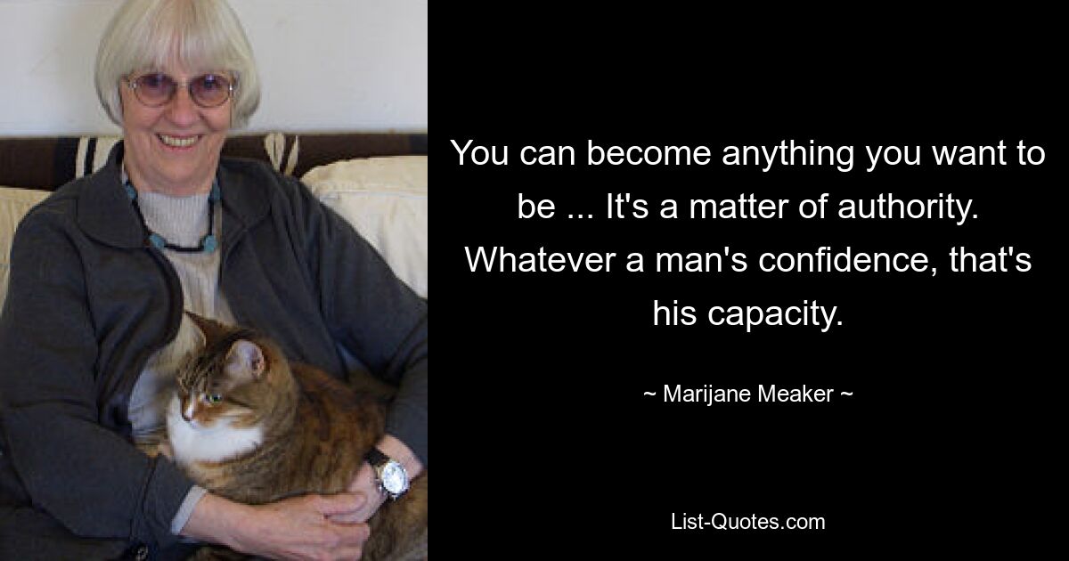 You can become anything you want to be ... It's a matter of authority. Whatever a man's confidence, that's his capacity. — © Marijane Meaker