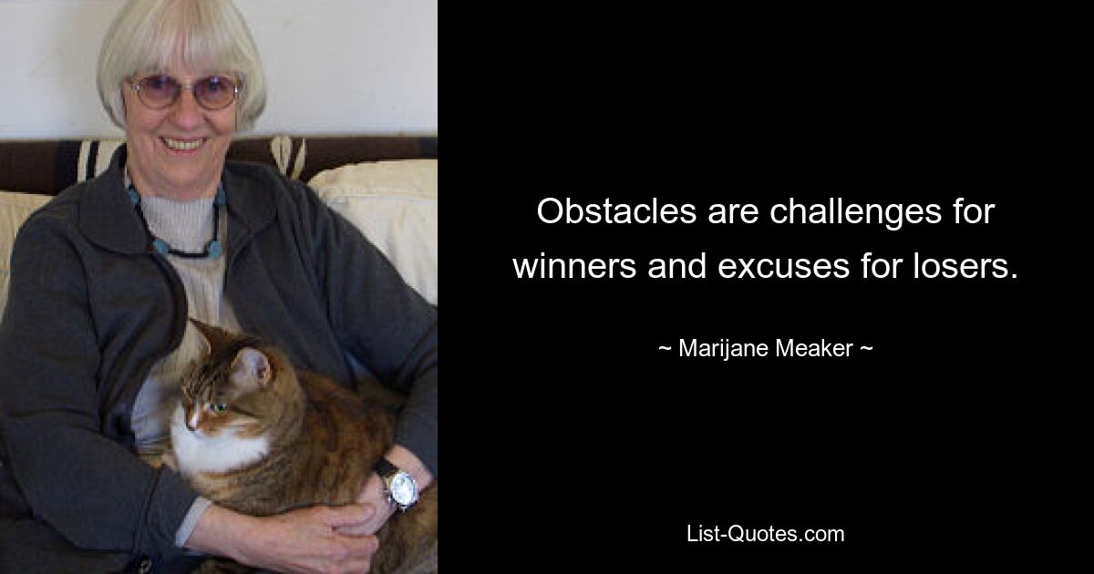 Obstacles are challenges for winners and excuses for losers. — © Marijane Meaker