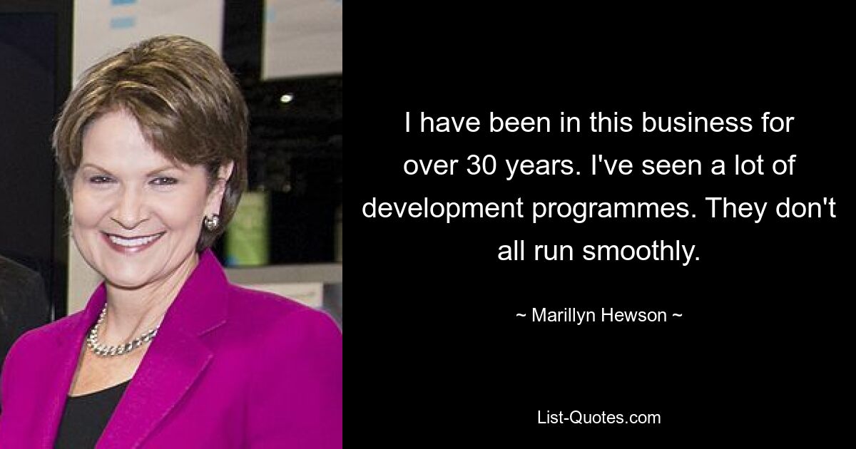 I have been in this business for over 30 years. I've seen a lot of development programmes. They don't all run smoothly. — © Marillyn Hewson