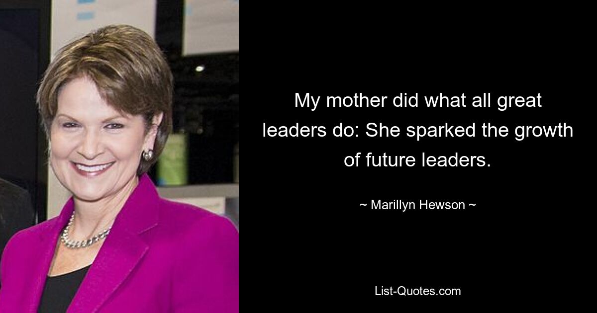 My mother did what all great leaders do: She sparked the growth of future leaders. — © Marillyn Hewson