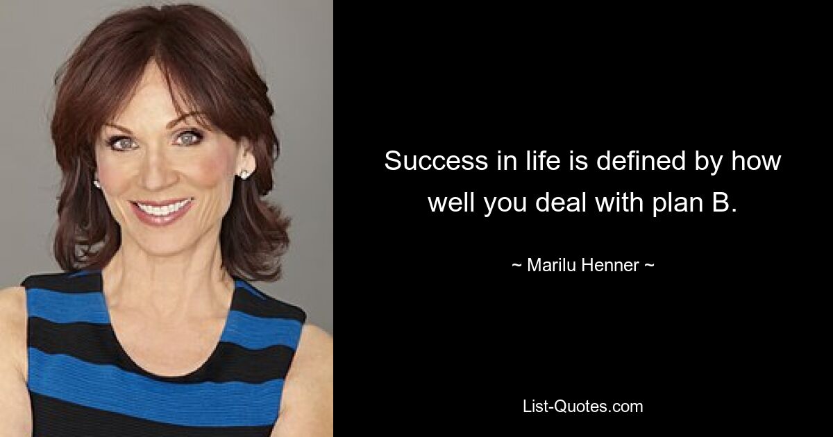 Success in life is defined by how well you deal with plan B. — © Marilu Henner