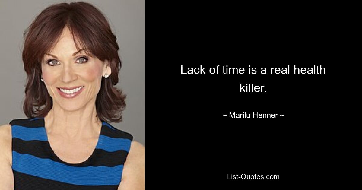 Lack of time is a real health killer. — © Marilu Henner