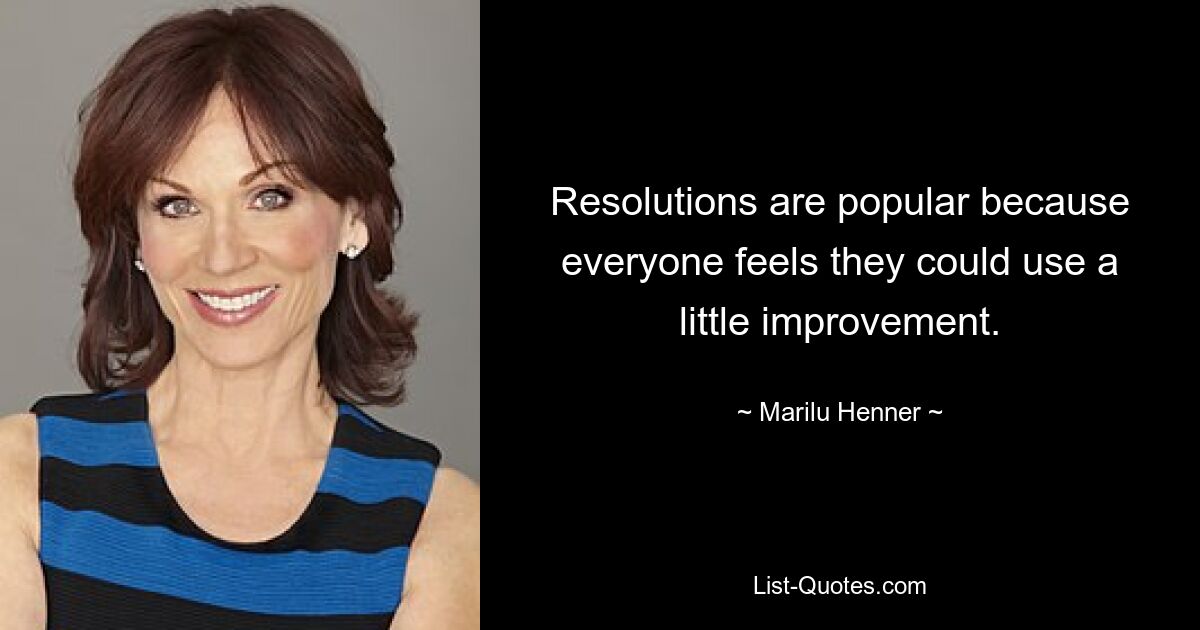 Resolutions are popular because everyone feels they could use a little improvement. — © Marilu Henner