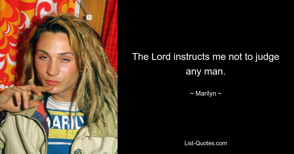 The Lord instructs me not to judge any man. — © Marilyn