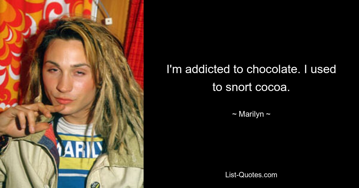 I'm addicted to chocolate. I used to snort cocoa. — © Marilyn