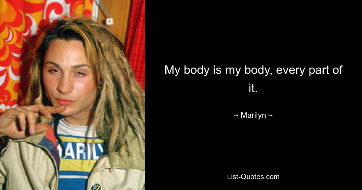 My body is my body, every part of it. — © Marilyn