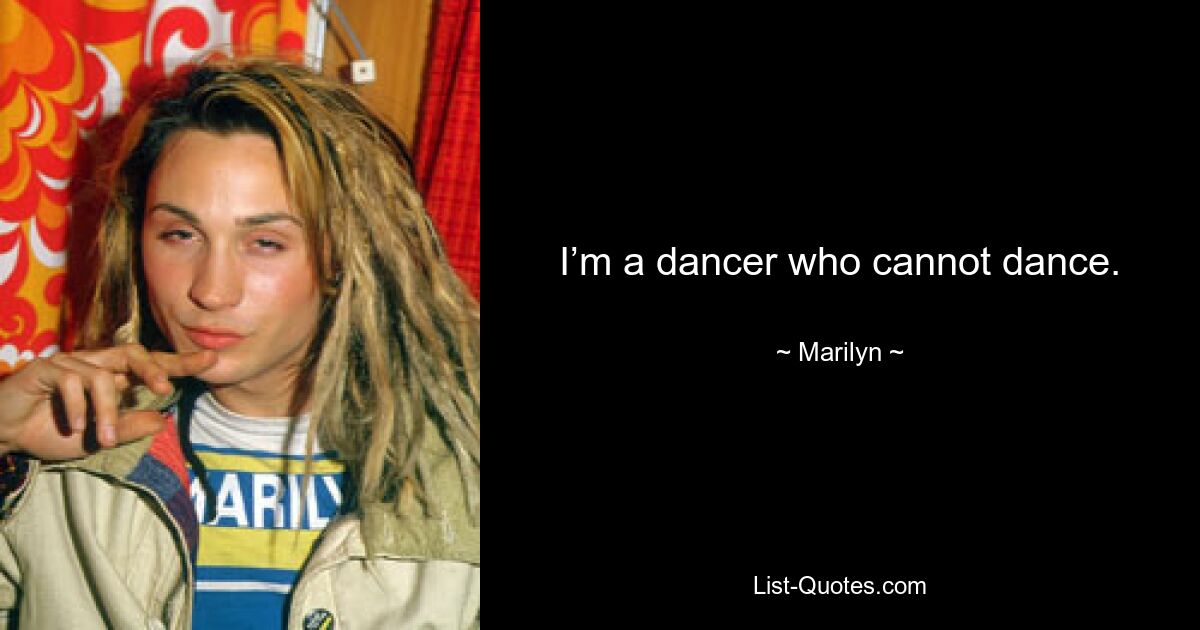 I’m a dancer who cannot dance. — © Marilyn