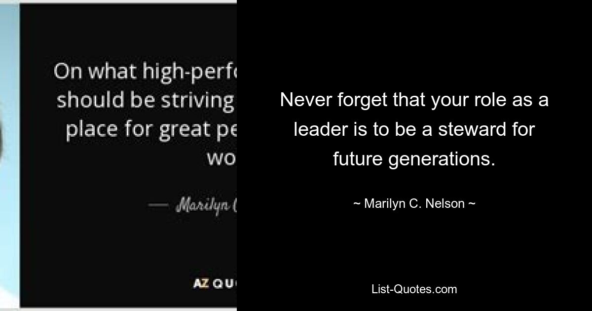 Never forget that your role as a leader is to be a steward for future generations. — © Marilyn C. Nelson