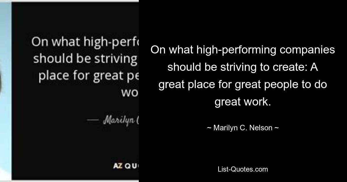 On what high-performing companies should be striving to create: A great place for great people to do great work. — © Marilyn C. Nelson