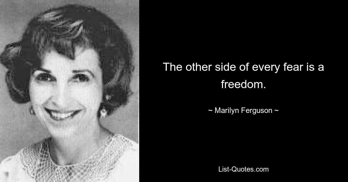 The other side of every fear is a freedom. — © Marilyn Ferguson