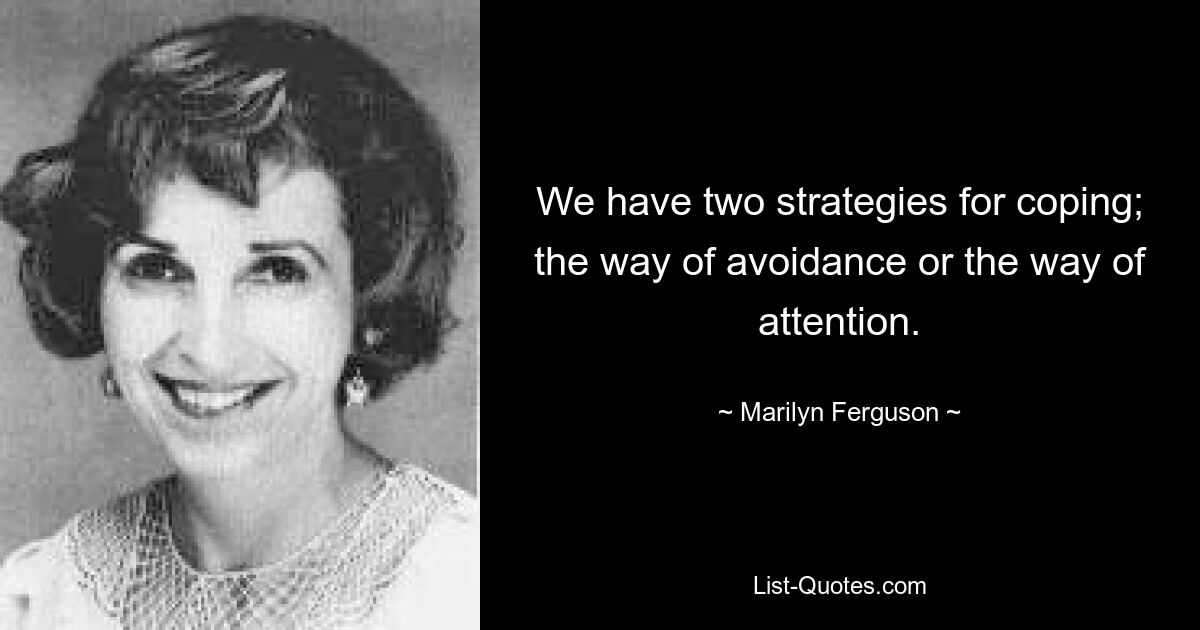 У нас есть две стратегии выживания; путь избегания или способ внимания. — © Мэрилин Фергюсон 