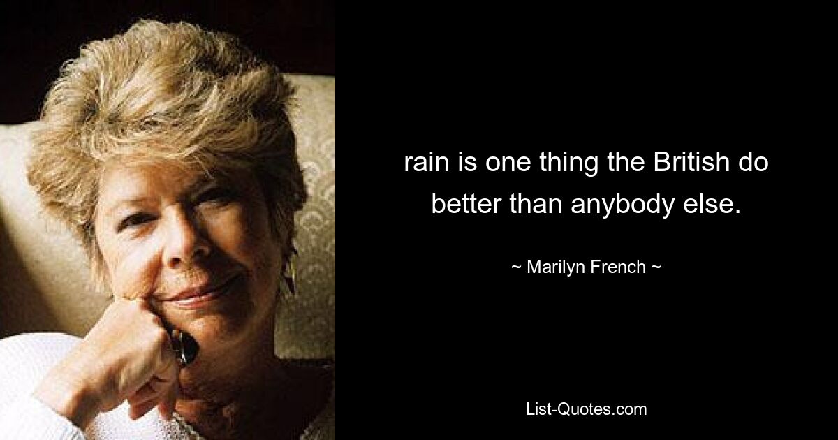 rain is one thing the British do better than anybody else. — © Marilyn French