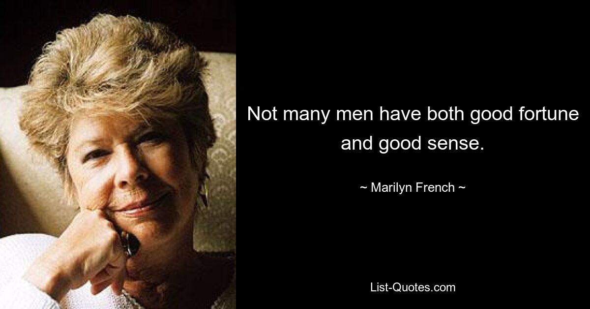 Not many men have both good fortune and good sense. — © Marilyn French