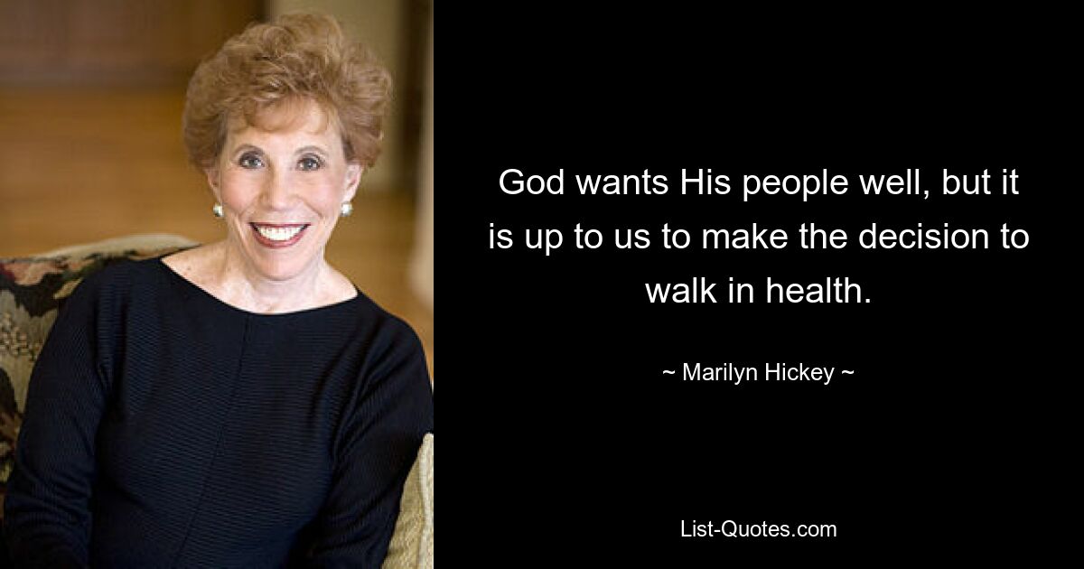 God wants His people well, but it is up to us to make the decision to walk in health. — © Marilyn Hickey