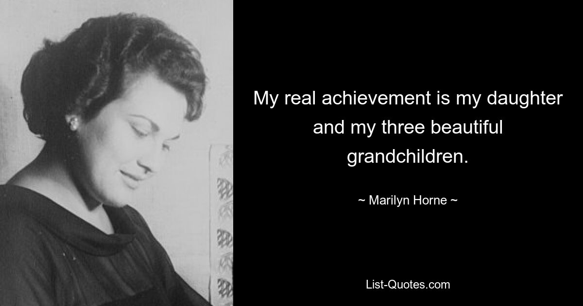 My real achievement is my daughter and my three beautiful grandchildren. — © Marilyn Horne