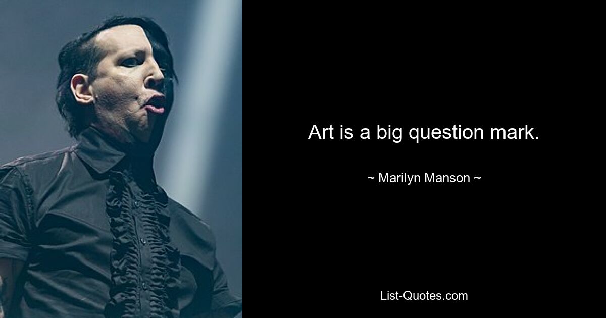 Art is a big question mark. — © Marilyn Manson