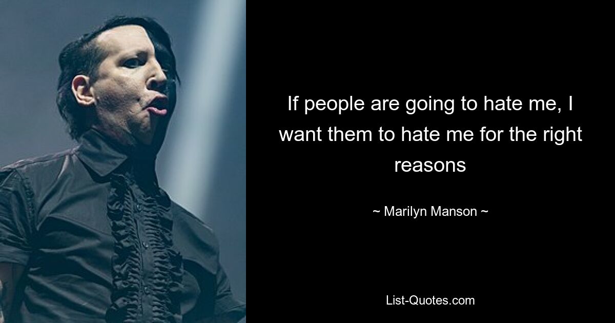 If people are going to hate me, I want them to hate me for the right reasons — © Marilyn Manson