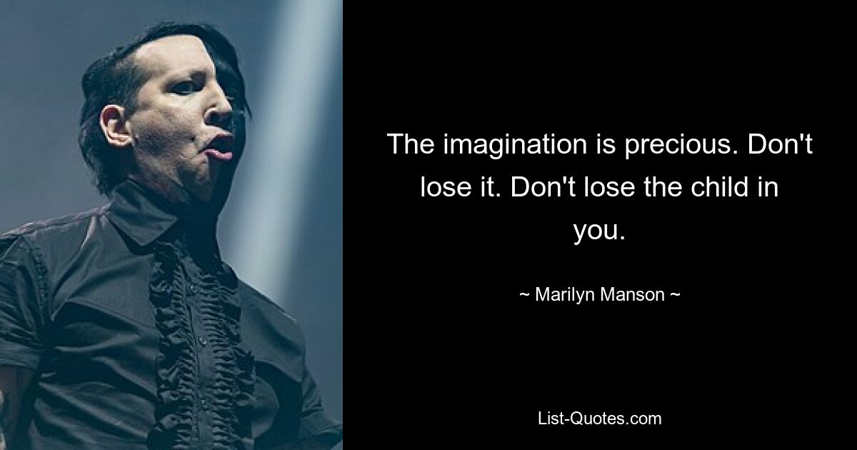 The imagination is precious. Don't lose it. Don't lose the child in you. — © Marilyn Manson