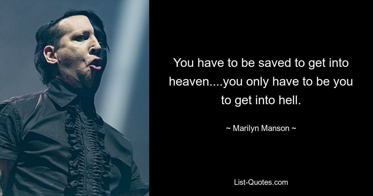 You have to be saved to get into heaven....you only have to be you to get into hell. — © Marilyn Manson