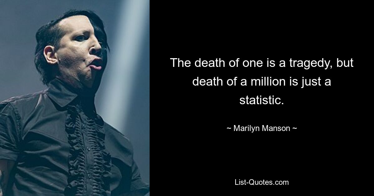 The death of one is a tragedy, but death of a million is just a statistic. — © Marilyn Manson