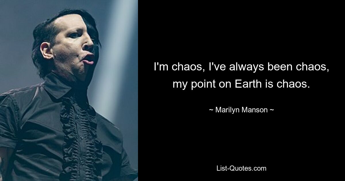 Ich bin Chaos, ich war schon immer Chaos, mein Punkt auf der Erde ist Chaos. — © Marilyn Manson 