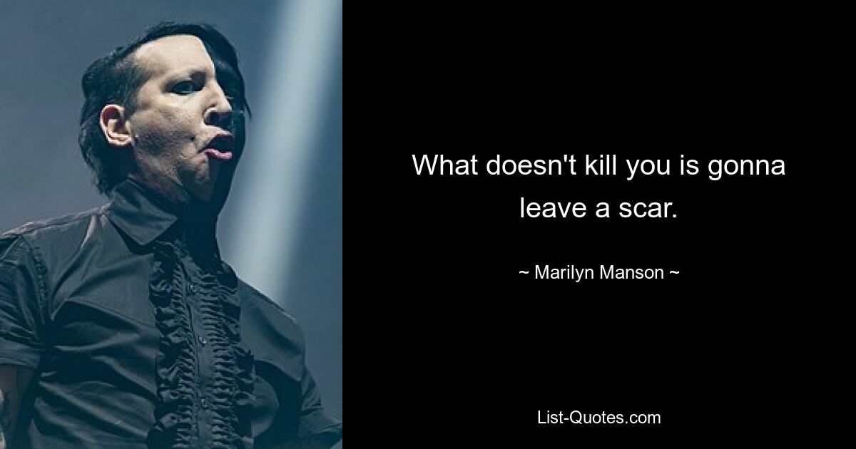 What doesn't kill you is gonna leave a scar. — © Marilyn Manson